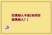 挖黄精人不能(如何挖掘黄精人？)