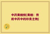 中药黄精榜(黄精：传统中药中的珍贵之物)