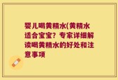 婴儿喝黄精水(黄精水适合宝宝？专家详细解读喝黄精水的好处和注意事项