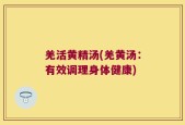 羌活黄精汤(羌黄汤：有效调理身体健康)