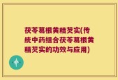 茯苓葛根黄精芡实(传统中药组合茯苓葛根黄精芡实的功效与应用)