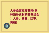 人参桑葚红枣黄精(多种滋补食材的营养组合：人参、桑葚、红枣、黄精)