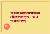 每天喝黄精熟地泡水喝(黄精熟地泡水，每日饮用的好处)