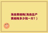 海南黄精梅(海南出产黄精梅多少钱一斤？)
