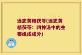 远志黄精茯苓(远志黄精茯苓：四神汤中的主要组成成分)