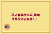 药店有黄精买吗(黄精是否在药店有售？)