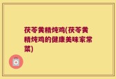 茯苓黄精炖鸡(茯苓黄精炖鸡的健康美味家常菜)