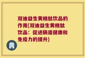 双迪益生黄精肽饮品的作用(双迪益生黄精肽饮品：促进肠道健康和免疫力的提升)