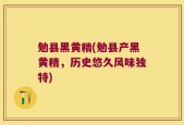 勉县黑黄精(勉县产黑黄精，历史悠久风味独特)