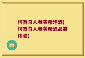 何首乌人参黄精泡酒(何首乌人参黄精酒品尝体验)