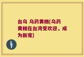 台乌 乌药黄精(乌药黄精在台湾受欢迎，成为新宠)
