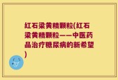红石梁黄精颗粒(红石梁黄精颗粒——中医药品治疗糖尿病的新希望)