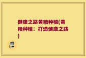 健康之路黄精种植(黄精种植：打造健康之路)