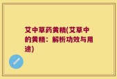 艾中草药黄精(艾草中的黄精：解析功效与用途)