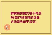 鲜黄精需要先晒干再蒸吗(制作鲜黄精的正确方法需先晾干后蒸)