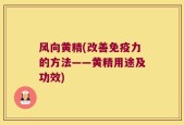 风向黄精(改善免疫力的方法——黄精用途及功效)