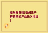 亳州鲜黄精(亳州生产鲜黄精的产业投入增加)