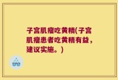 子宫肌瘤吃黄精(子宫肌瘤患者吃黄精有益，建议实施。)