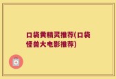 口袋黄精灵推荐(口袋怪兽大电影推荐)