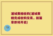 浦城黄精收购(浦城黄精完成收购交易，新篇章即将开启)