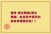搜索 遵义黄精(遵义黄精：此宝贵中草药对身体有哪些好处？)