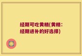 经期可吃黄精(黄精：经期进补的好选择)