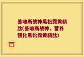 善唯斯战神黑松露黄精肽(善唯斯战神，营养强化黑松露黄精肽)