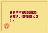 面黄精神萎靡(情绪低落症状，如何调整心态？)