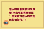 泡水喝用制黄精和生黄精(泡水喝的黄精制法：生黄精对泡水喝的功效影响如何？)