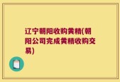 辽宁朝阳收购黄精(朝阳公司完成黄精收购交易)
