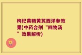枸杞黄精黄芪西洋参效果(中药合剂“四物汤”效果解析)