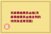 天麻黄精黄芪山楂(天麻黄精黄芪山楂合剂的功效及适用范围)