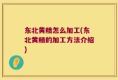 东北黄精怎么加工(东北黄精的加工方法介绍)