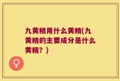 九黄精用什么黄精(九黄精的主要成分是什么黄精？)