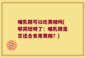 哺乳期可以吃黄精吗(够简短明了：哺乳期是否适合食用黄精？)