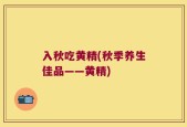 入秋吃黄精(秋季养生佳品——黄精)