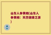 山东人参黄精(山东人参黄精：天然健康之源)