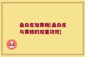 桑白皮加黄精(桑白皮与黄精的双重功效)