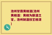 池州甘露黄精酒(池州黄精酒：黄精为酿酒之宝，池州制酒技艺精湛)