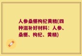 人参桑椹枸杞黄精(四种滋补好材料：人参、桑椹、枸杞、黄精)