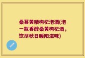 桑葚黄精枸杞泡酒(泡一瓶香醇桑黄枸杞酒，饮尽秋日暖阳滋味)