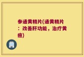 参通黄精片(通黄精片：改善肝功能，治疗黄疸)