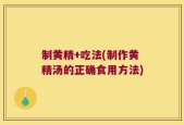 制黄精+吃法(制作黄精汤的正确食用方法)