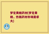 梦见黄精药材(梦见黄精，热销药材市场需求大)