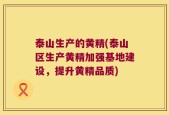 泰山生产的黄精(泰山区生产黄精加强基地建设，提升黄精品质)