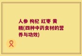 人参 枸杞 红枣 黄精(四种中药食材的营养与功效)