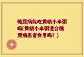 糖尿病能吃黄精小米粥吗(黄精小米粥适合糖尿病患者食用吗？)