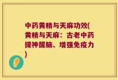 中药黄精与天麻功效(黄精与天麻：古老中药提神醒脑、增强免疫力)