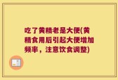 吃了黄精老是大便(黄精食用后引起大便增加频率，注意饮食调整)