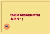 经期能黄精黄精对经期有功效？)